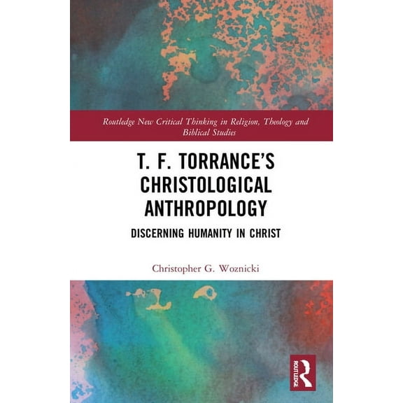 Routledge New Critical Thinking in Relig T. F. Torrance's Christological Anthropology: Discerning Humanity in Christ, (Hardcover)