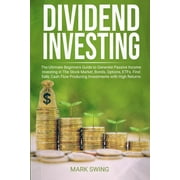Dividend Investing: The Ultimate Beginners Guide to Generate Passive Income Investing in The Stock Market, Bonds, Options, ETFs. Find Safe, Cash Flow Producing Investments with High Returns (Paperback