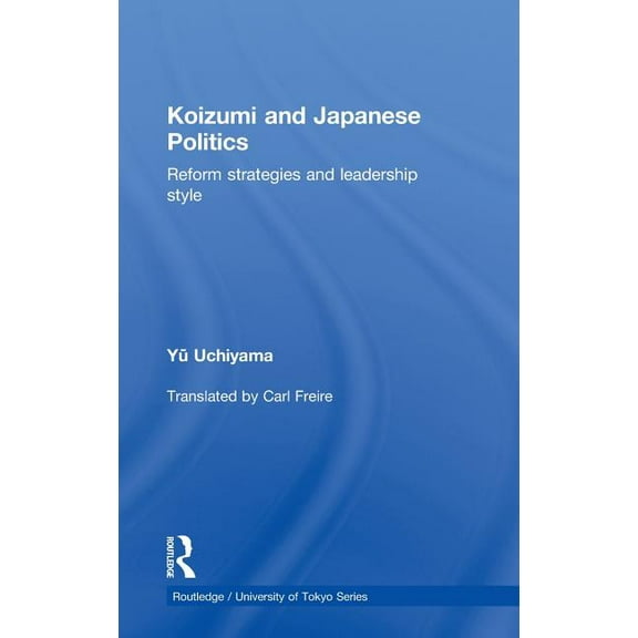 Routledge/University of Tokyo Koizumi and Japanese Politics: Reform Strategies and Leadership Style, (Hardcover)