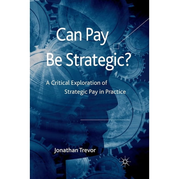 Can Pay Be Strategic?: A Critical Exploration of Strategic Pay in Practice, (Paperback)