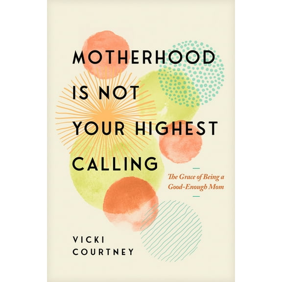 Motherhood Is Not Your Highest Calling: The Grace of Being a Good-Enough Mom, (Paperback)
