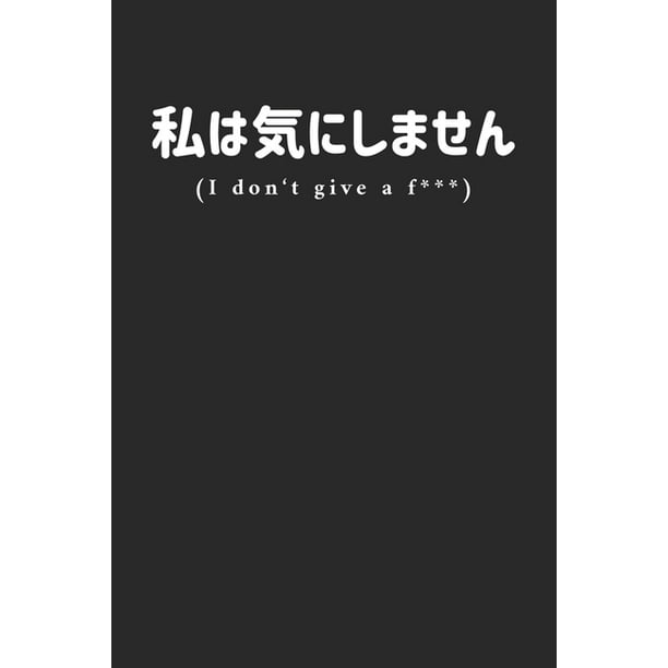 I don't give a f*** : Funny saying, which is bilingual in English and Japanese. It is a notebook for young and old. Modern and funny for people who love irony, sarcasm I don't give a f*** : Funny saying, which is bilingual in English and Japanese. It is a notebook for young and old. Modern and funny for people who love irony, sarcasm