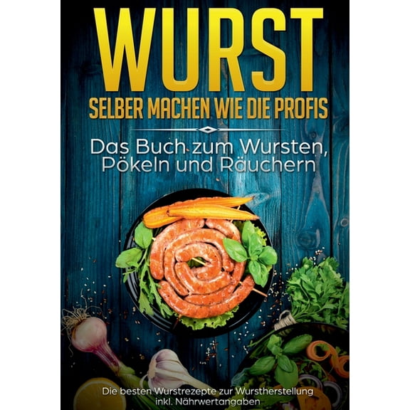 Wurst selber machen wie die Profis: Das Buch zum Wursten, PÃ¶keln und RÃ¤uchern: Die besten Wurstrezepte zur Wurstherstell, (Paperback)