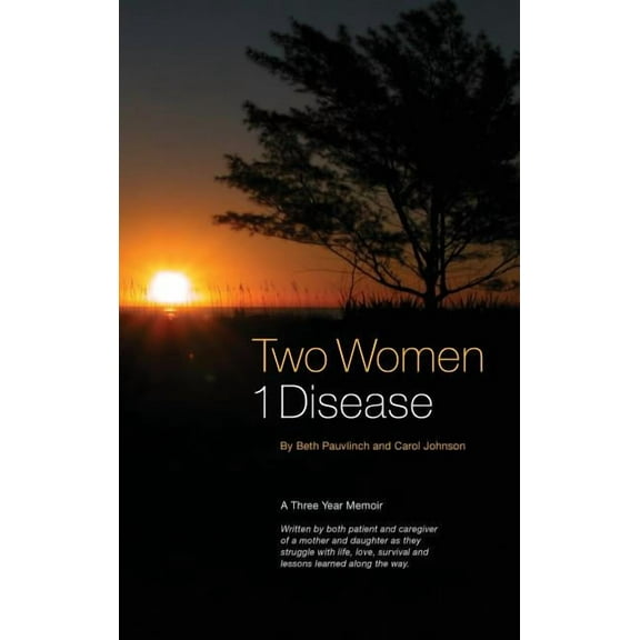 Two Women 1 Disease: A Three Year Memoir Written by both patient and caregiver of a mother and daughter as they struggle, (Hardcover)