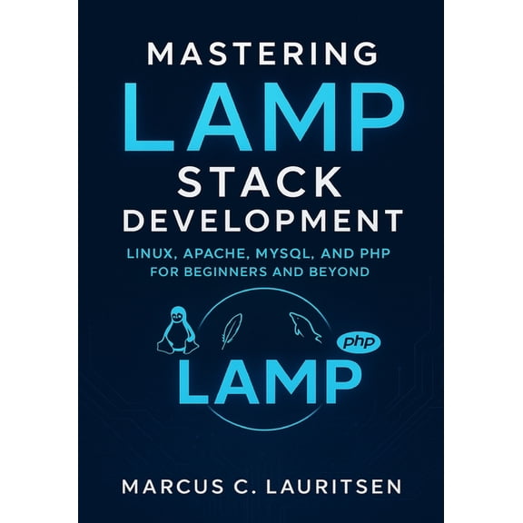 Mastering LAMP Stack Development: Linux, Apache, MySQL, and PHP for Beginners and Beyond, (Paperback)