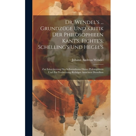 Dr. Wendel s ... GrundzÃ¼ge Und Kritik Der Philosophieen Kant s Fichte s Schelling s Und Hegel s: Zur Erleichterung Des (Hardcover)