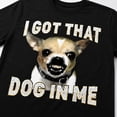 thumbnail image 2 of I Got That Dog In Me Chihuahua Funny Graphic T-Shirt | Unisex Cotton Tee for Dog Lovers, 2 of 9