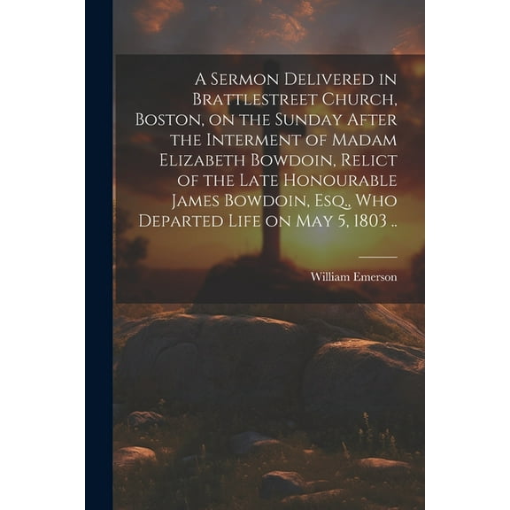 A Sermon Delivered in Brattlestreet Church, Boston, on the Sunday After the Interment of Madam Elizabeth Bowdoin, Relict of the Late Honourable James Bowdoin, Esq., Who Departed Life on May 5, 1803 ..
