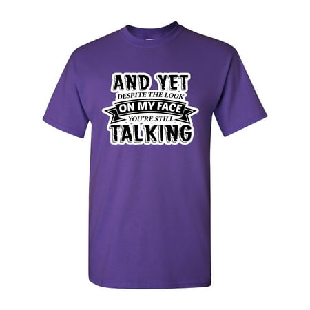 And Yet Despite The Look On My Face You're Still Talking Sarcastic Funny DT Adult T-Shirt