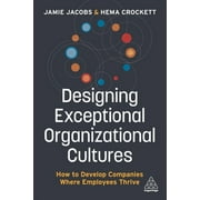 Designing Exceptional Organizational Cultures: How to Develop Companies Where Employees Thrive (Paperback)