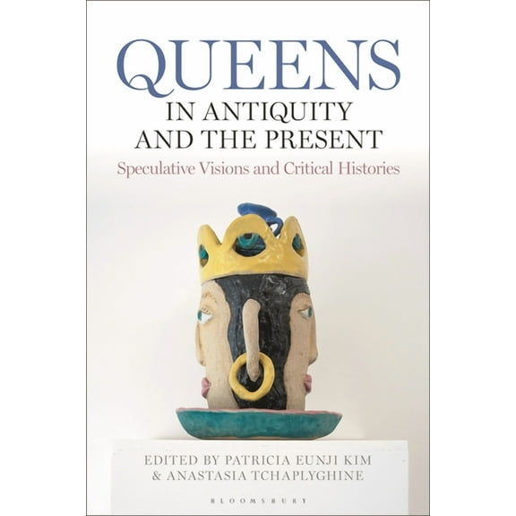 Queens in Antiquity and the Present: Speculative Visions and Critical Histories, (Hardcover)