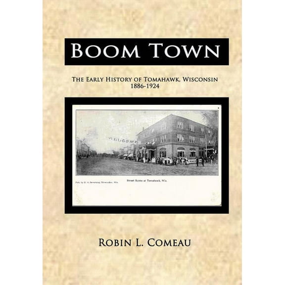 Boom Town: Early History of Tomahawk Wisconsin 1886-1924 (Paperback)
