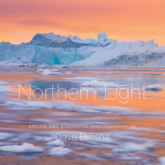 Northern Light: The Arctic and Subarctic Photography of Dave Brosha, (Hardcover)