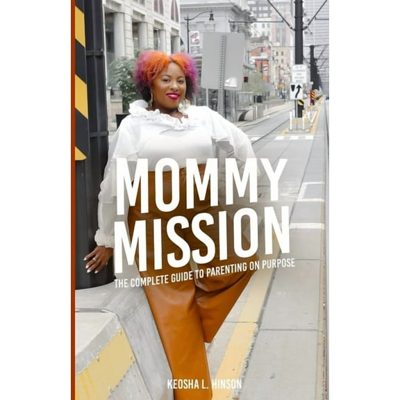 Mommy Mission: The Complete Guide to Parenting on Purpose, (Paperback)