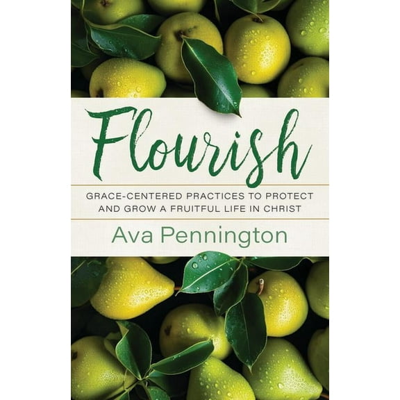 Flourish: Grace-Centered Practices to Protect and Grow a Fruitful Life in Christ, (Paperback)