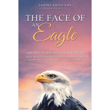 The Face of an Eagle: A Journey to New Sights at New Heights, (Paperback)