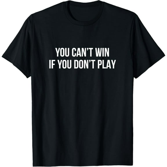 men and women can wear，You Can't Win If You Don't Play - T-Shirt