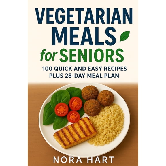 Meals for Seniors Vegetarian Meals for Seniors: 100 Quick and Easy Recipes plus 28 Day Meal Plan, (Paperback)