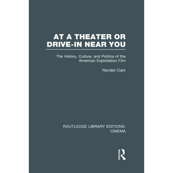Routledge Library Editions: Cinema At a Theater or Drive-in Near You: The History, Culture, and Politics of the American Exploitation Film, (Hardcover)