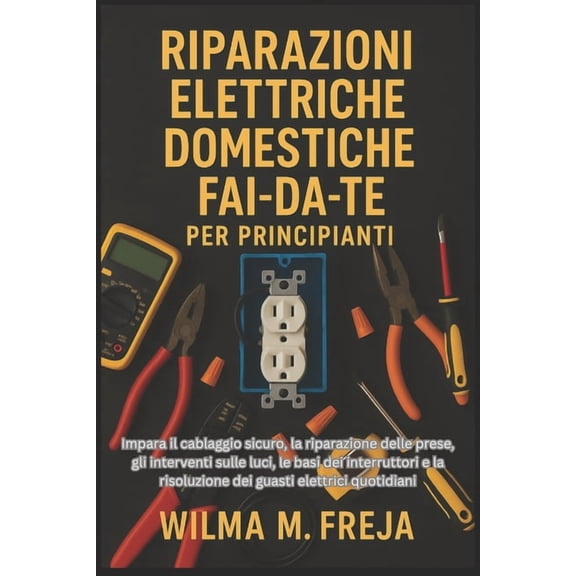 Riparazioni Elettriche Domestiche Fai-Da-Te Per Principianti: Impara il cablaggio sicuro, la riparazione delle prese, gl, (Paperback)