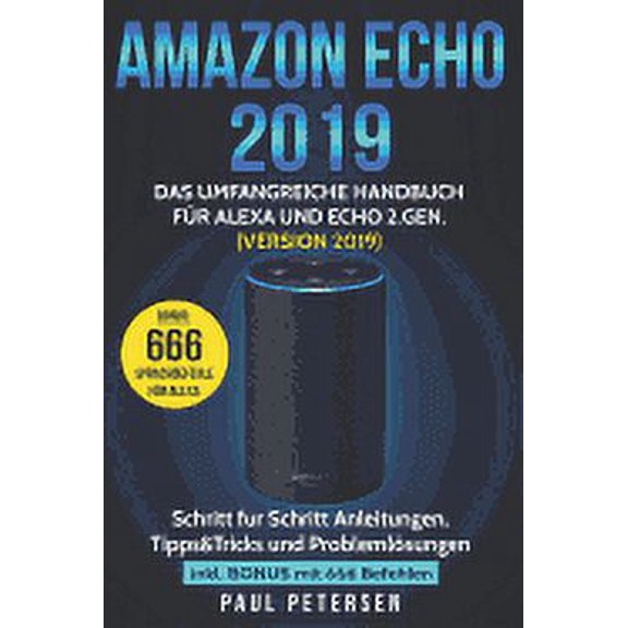 Amazon Echo 2019: Das umfangreiche Handbuch für Alexa und Echo 2.Gen. (Version 2019) - Schritt für Schritt Anleitungen, Tipps&Tricks und Problemlösungen inkl. Bonus mit 666 Befehlen (Paperback)