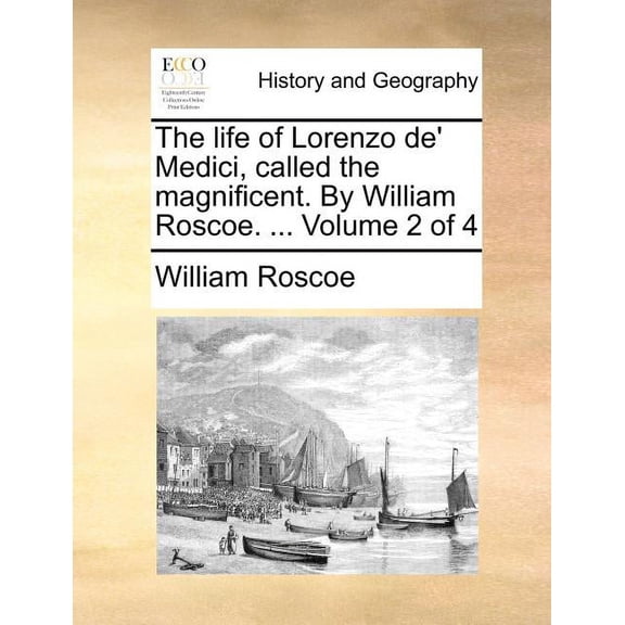 The Life of Lorenzo de' Medici, Called the Magnificent. by William Roscoe. ... Volume 2 of 4 (Paperback)