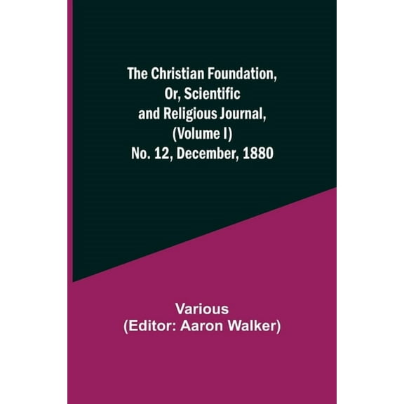 The Christian Foundation, Or, Scientific and Religious Journal, (Volume I) No. 12, December, 1880, (Paperback)