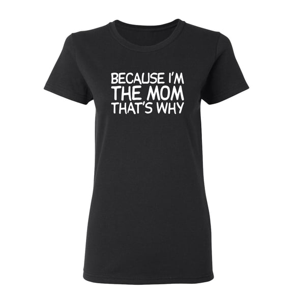 Because I'm The Mom That's Why Sarcastic Novelty Gift Idea Adult Humor Funny Women's Casual Tees