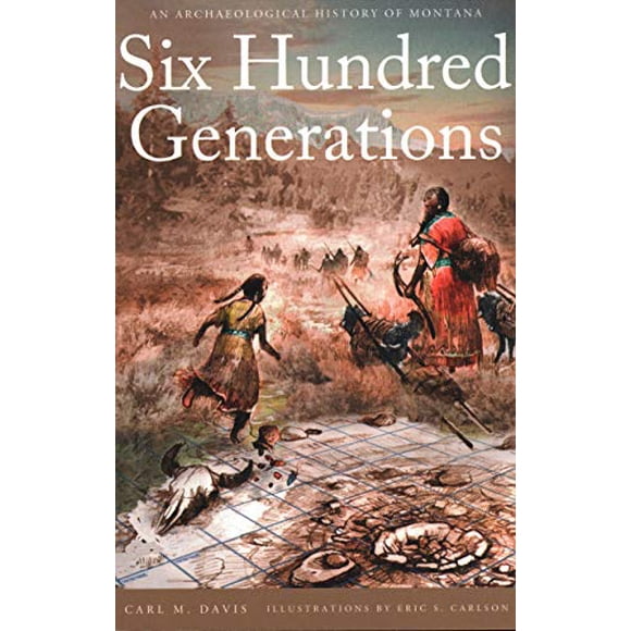 Six Hundred Generations: An Archaeological History of Montana