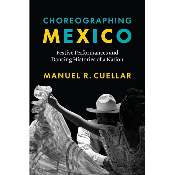 Choreographing Mexico: Festive Performances and Dancing Histories of a Nation, (Hardcover)
