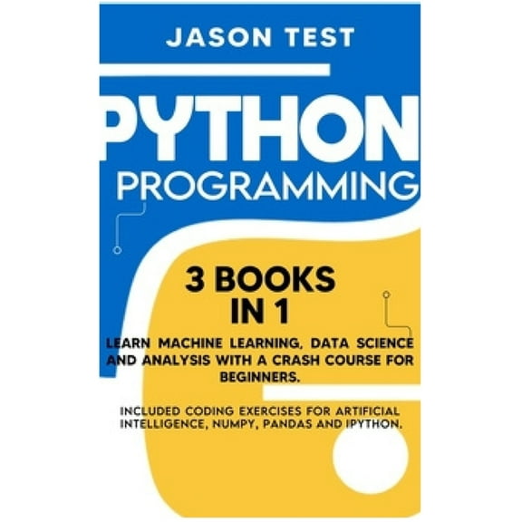 Python Programming : Learn machine learning, data science and analysis with a crash course for beginners. Included coding exercises for artificial intelligence, Numpy, Pandas and Ipython. (Hardcover)