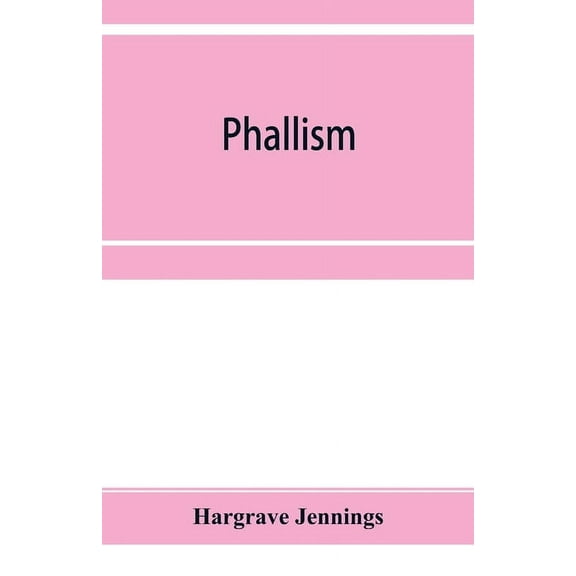 Phallism: a description of the worship of lingam-yoni in various parts of the world, and in different ages, with an acco, (Paperback)