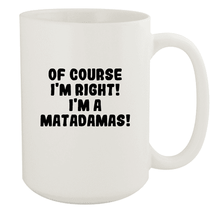 

Of Course I m Right! I m A Matadamas! - Ceramic 15oz White Mug White