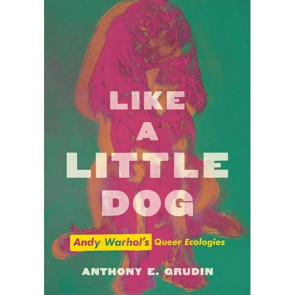 Like a Little Dog: Andy Warhol's Queer Ecologies, (Hardcover)