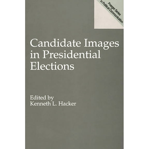 Praeger Series in Political Communicatio Candidate Images in Presidential Elections, (Paperback)