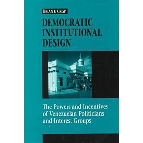 Pre-Owned Democratic Institutional Design: The Powers and Incentives of Venezuelan Politicians and Interest Groups, (Hardcover)
