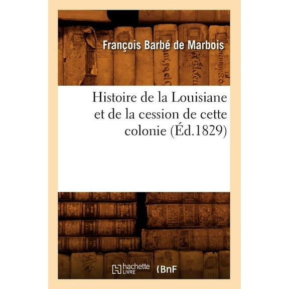 Histoire: Histoire de la Louisiane Et de la Cession de Cette Colonie (Éd.1829) (Paperback)