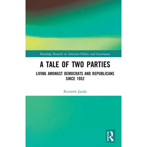 Routledge Research in American Politics  A Tale of Two Parties: Living Amongst Democrats and Republicans Since 1952, (Hardcover)