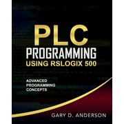 GARY D ANDERSON Plc Programming Using Rslogix 500: PLC Programming Using RSLogix 500: Advanced Programming Concepts (Paperback)