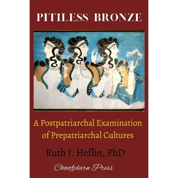Pitiless Bronze: A Postpatriarchal Examination of Prepatriarchal Cultures, (Paperback)