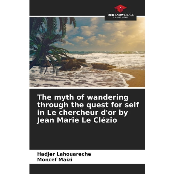 The myth of wandering through the quest for self in Le chercheur d'or by Jean Marie Le Clézio, (Paperback)