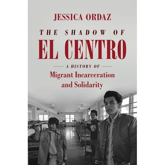 Justice, Power, and Politics The Shadow of El Centro: A History of Migrant Incarceration and Solidarity, (Paperback)