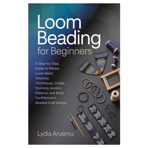 Loom Beading for Beginners: A Step-by-Step Guide to Master Loom Bead Weaving Techniques, Create Stunning Jewelry Pattern, (Paperback)