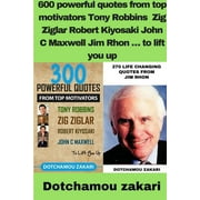 600 powerful quotes from top motivators Tony Robbins Zig Ziglar Robert Kiyosaki John C Maxwell Jim Rhon ... to lift you up (Paperback)