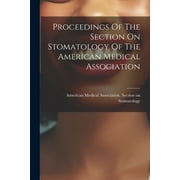 Proceedings Of The Section On Stomatology Of The American Medical Association (Paperback)