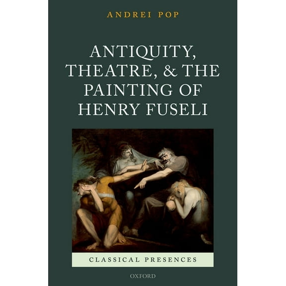 Classical Presences Antiquity, Theatre, and the Painting of Henry Fuseli, (Hardcover)