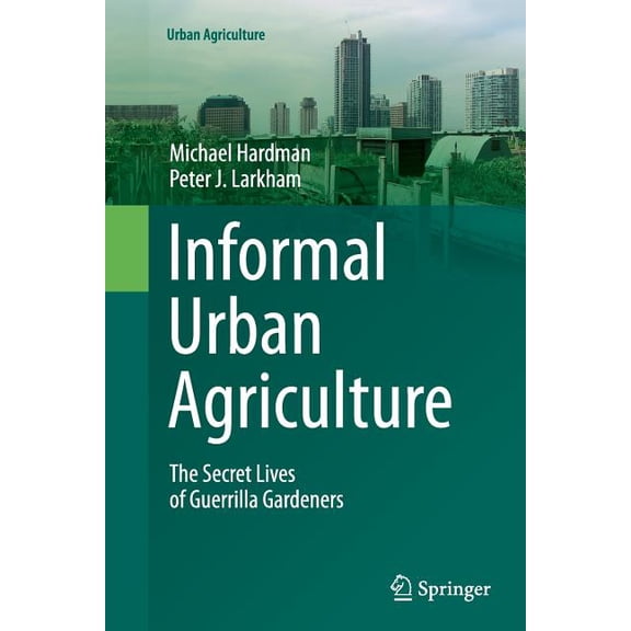 Urban Agriculture: Informal Urban Agriculture : The Secret Lives of Guerrilla Gardeners (Paperback)