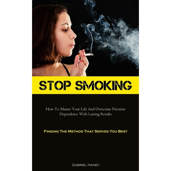 Stop Smoking: How To Master Your Life And Overcome Nicotine Dependence With Lasting Results (Finding The Method That Ser, (Paperback)
