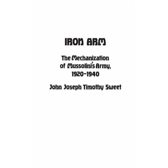 Contributions in Military Studies Iron Arm: The Mechanization of Mussolini's Army, 1920-1940, Book 23, (Hardcover)