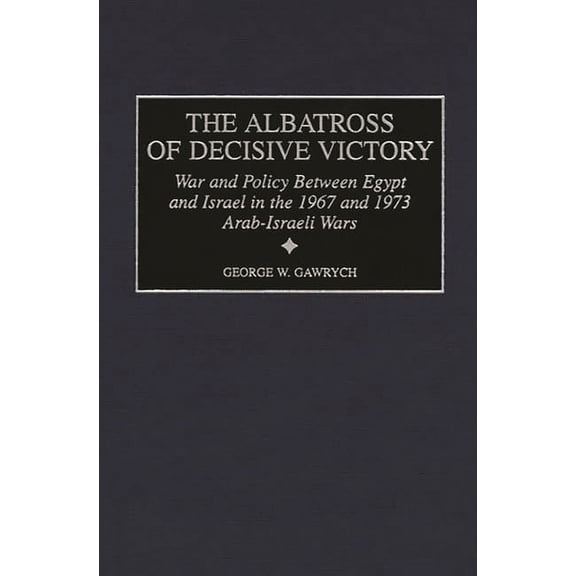 Contributions in Military Studies The Albatross of Decisive Victory: War and Policy Between Egypt and Israel in the 1967 and 1973 Arab-Israeli Wars, Book 188, (Hardcover)